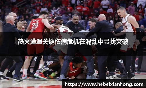 热火遭遇关键伤病危机在混乱中寻找突破
