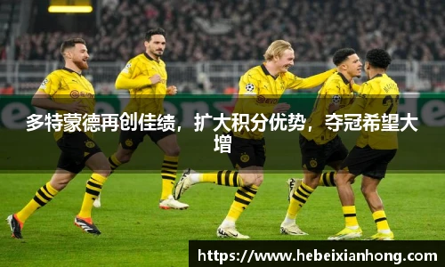 多特蒙德再创佳绩，扩大积分优势，夺冠希望大增
