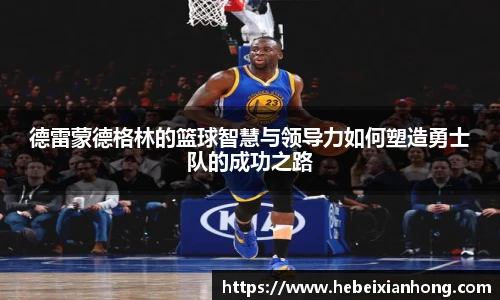 德雷蒙德格林的篮球智慧与领导力如何塑造勇士队的成功之路