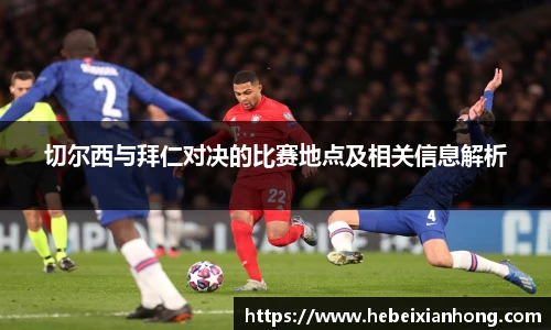 切尔西与拜仁对决的比赛地点及相关信息解析