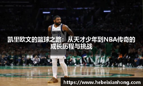 凯里欧文的篮球之路：从天才少年到NBA传奇的成长历程与挑战